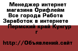 Менеджер интернет-магазина Орифлейм - Все города Работа » Заработок в интернете   . Пермский край,Кунгур г.